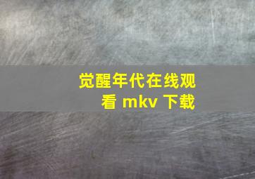 觉醒年代在线观看 mkv 下载